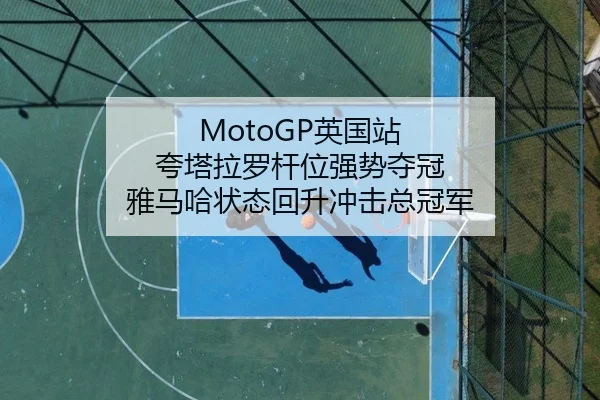 MotoGP英国站 夸塔拉罗杆位强势夺冠 雅马哈状态回升冲击总冠军